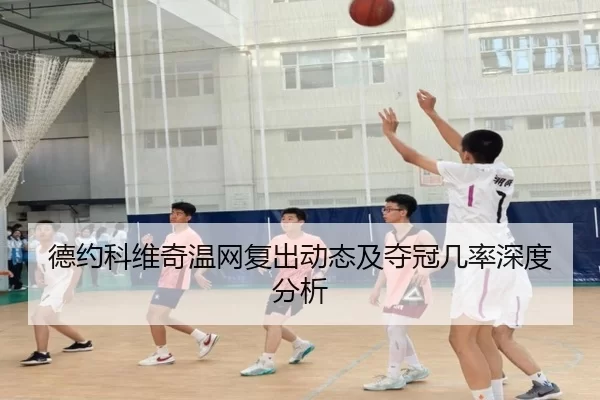 德约科维奇温网复出动态及夺冠几率深度分析