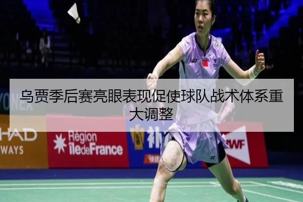 乌贾季后赛亮眼表现促使球队战术体系重大调整